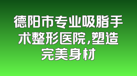 德阳市专业吸脂手术整形医院，塑造完美身材