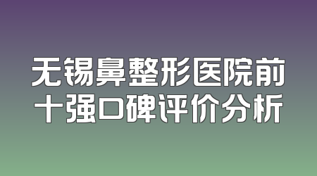 无锡鼻整形医院前十强口碑评价分析