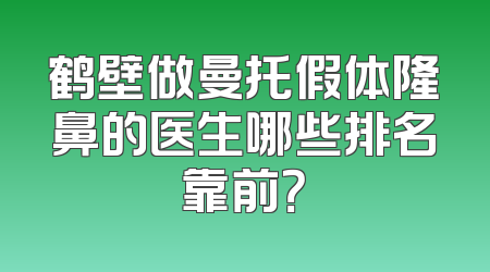 鹤壁做曼托假体隆鼻的医生哪些排名靠前？