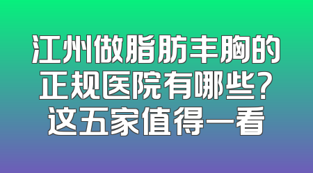 江州做脂肪丰胸的正规医院有哪些？这五家值得一看