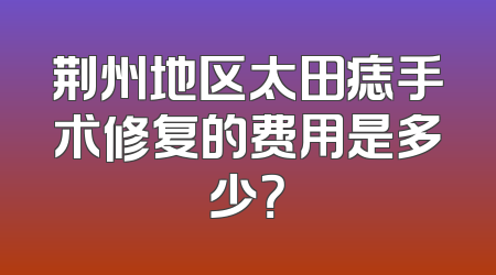 荆州地区太田痣手术修复的费用是多少？