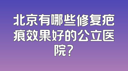 北京有哪些修复疤痕效果好的公立医院？