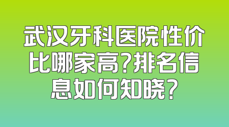 武汉牙科医院性价比哪家高？排名信息如何知晓？