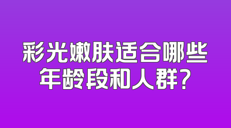 彩光嫩肤适合哪些年龄段和人群？
