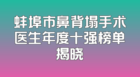 蚌埠市鼻背塌手术医生年度十强榜单揭晓