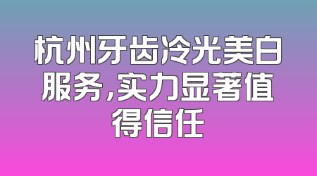 杭州牙齿冷光美白服务，实力显著值得信任