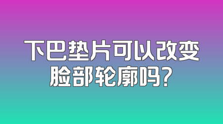 下巴垫片可以改变脸部轮廓吗？