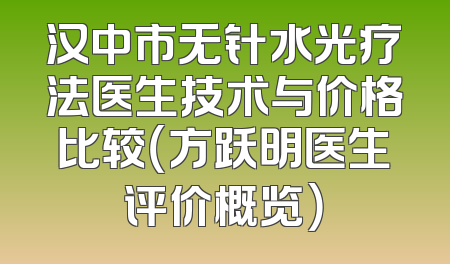 汉中市无针水光疗法医生技术与价格比较（方跃明医生评价概览）