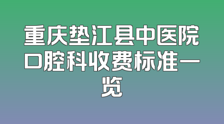 重庆垫江县中医院口腔科收费标准一览