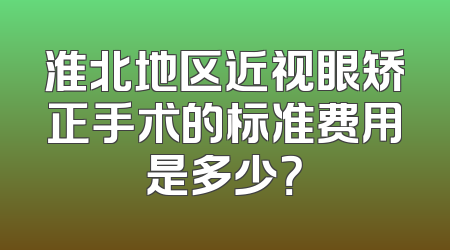 淮北地区近视眼矫正手术的标准费用是多少？