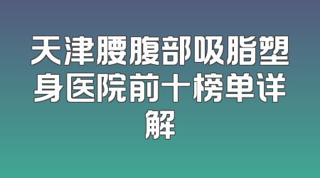 天津腰腹部吸脂塑身医院前十榜单详解