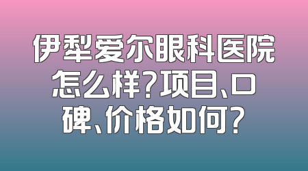 伊犁爱尔眼科医院怎么样？项目、口碑、价格如何？