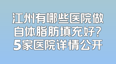 江州有哪些医院做自体脂肪填充好？5家医院详情公开