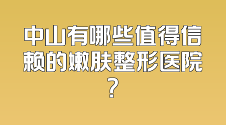 中山有哪些值得信赖的嫩肤整形医院？