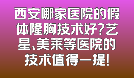西安哪家医院的假体隆胸技术好？艺星、美莱等医院的技术值得一提！