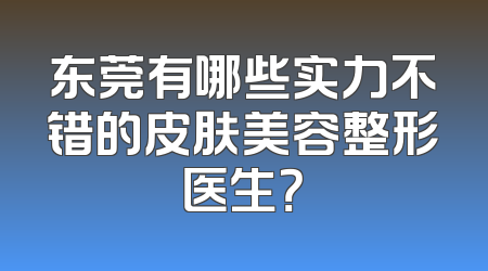 东莞有哪些实力不错的皮肤美容整形医生？
