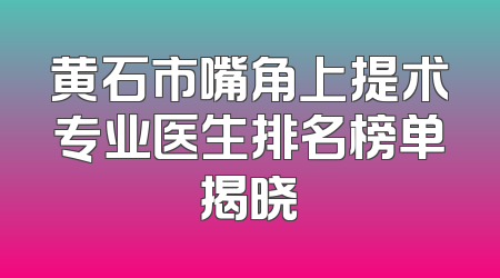 黄石市嘴角上提术专业医生排名榜单揭晓