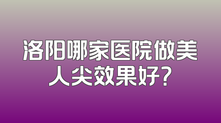 洛阳哪家医院做美人尖效果好？