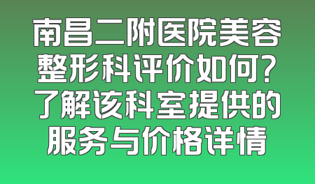 南昌二附医院美容整形科评价如何？了解该科室提供的服务与价格详情
