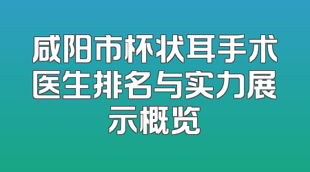 咸阳市杯状耳手术医生排名与实力展示概览