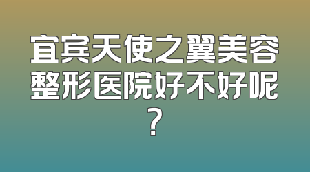宜宾天使之翼美容整形医院好不好呢？