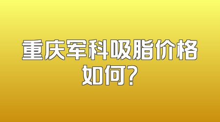 重庆军科吸脂价格如何？