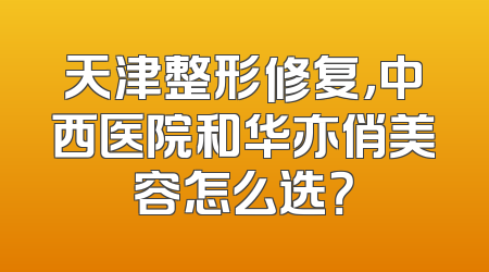 天津整形修复，中西医院和华亦俏美容怎么选？