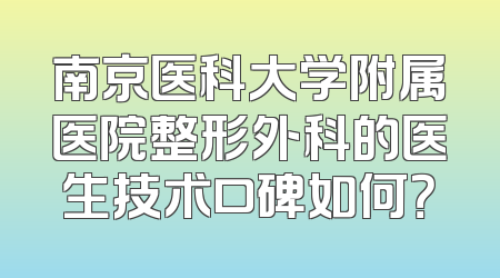 南京医科大学附属医院整形外科的医生技术口碑如何？