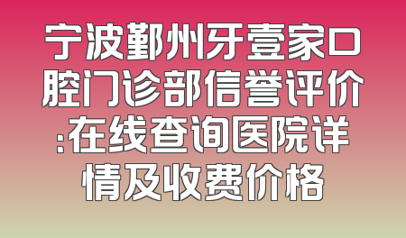 宁波鄞州牙壹家口腔门诊部信誉评价：在线查询医院详情及收费价格