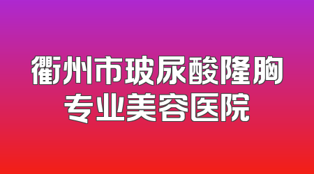 衢州市玻尿酸隆胸专业美容医院