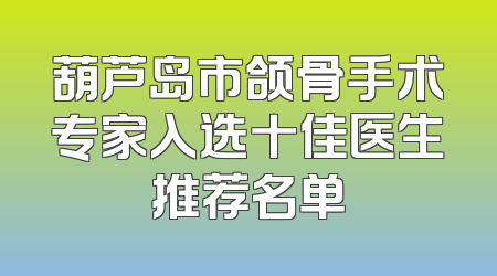 葫芦岛市颌骨手术专家入选十佳医生推荐名单