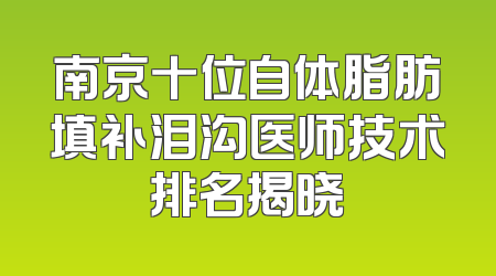 南京十位自体脂肪填补泪沟医师技术排名揭晓