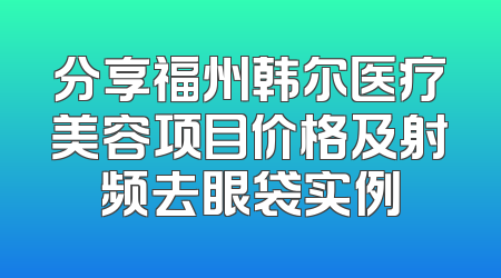 分享福州韩尔医疗美容项目价格及射频去眼袋实例
