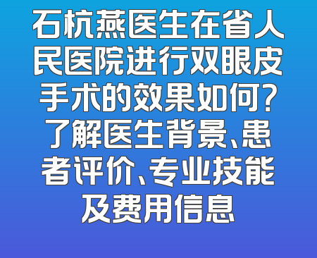 石杭燕医生在省人民医院进行双眼皮手术的效果如何？了解医生背景、患者评价、专业技能及费用信息
