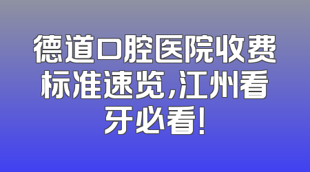 德道口腔医院收费标准速览，江州看牙必看！