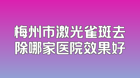 梅州市激光雀斑去除哪家医院效果好