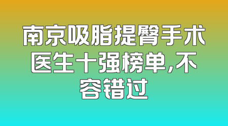 南京吸脂提臀手术医生十强榜单，不容错过