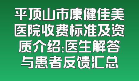 平顶山市康健佳美医院收费标准及资质介绍：医生解答与患者反馈汇总