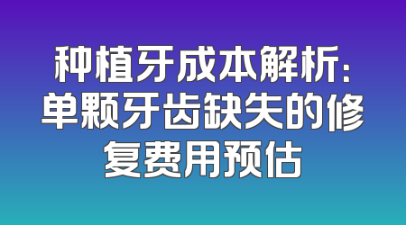 种植牙成本解析：单颗牙齿缺失的修复费用预估