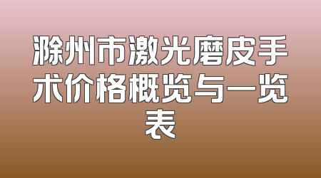 滁州市激光磨皮手术价格概览与一览表