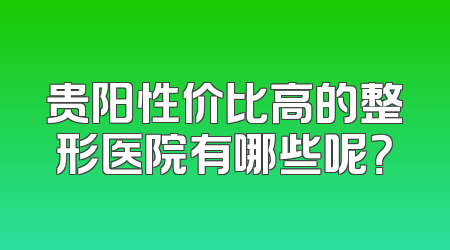 贵阳性价比高的整形医院有哪些呢？