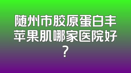 随州市胶原蛋白丰苹果肌哪家医院好？