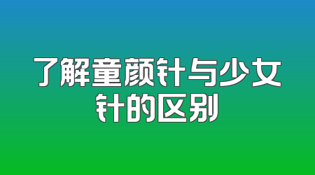 了解童颜针与少女针的区别