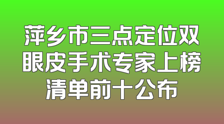 萍乡市三点定位双眼皮手术专家上榜清单前十公布