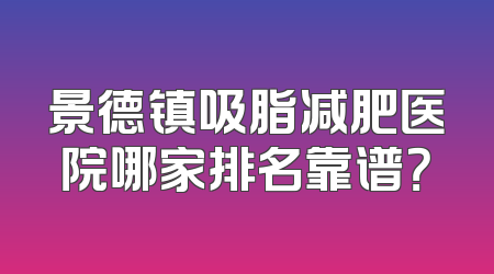 景德镇吸脂减肥医院哪家排名靠谱？
