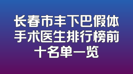 长春市丰下巴假体手术医生排行榜前十名单一览