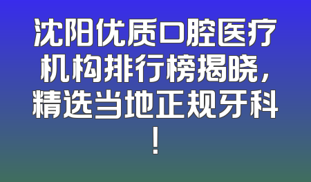 沈阳优质口腔医疗机构排行榜揭晓，精选当地正规牙科！