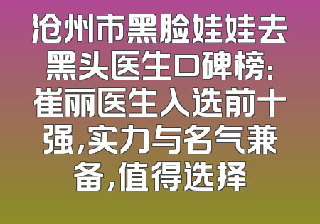 沧州市黑脸娃娃去黑头医生口碑榜：崔丽医生入选前十强，实力与名气兼备，值得选择