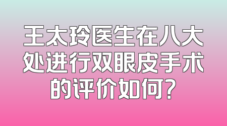 王太玲医生在八大处进行双眼皮手术的评价如何？