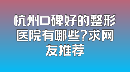 杭州口碑好的整形医院有哪些？求网友推荐
